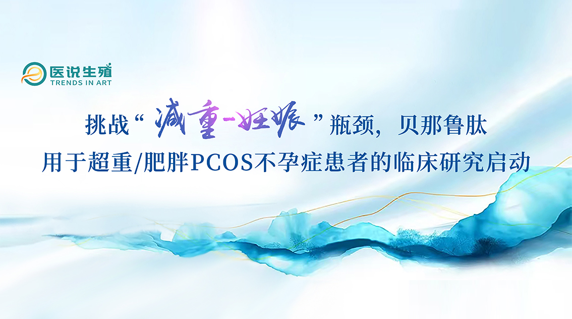 挑战“减重-妊娠”瓶颈，贝那鲁肽用于超重/肥胖PCOS不孕症患者的临床研究启动